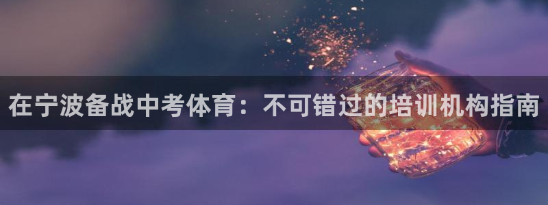 极悦平台是干嘛的：在宁波备战中考体育：不可错过的培训