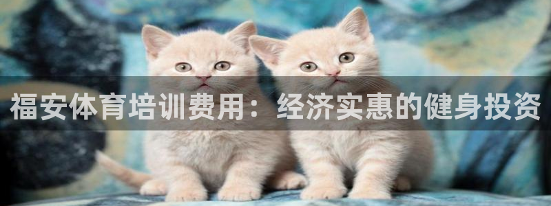 极悦平台注册官方网站下载安装：福安体育培训费用：经济