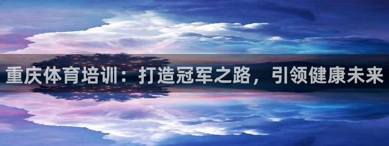 极悦平台官方网址是多少：重庆体育培训：打造冠军之路，