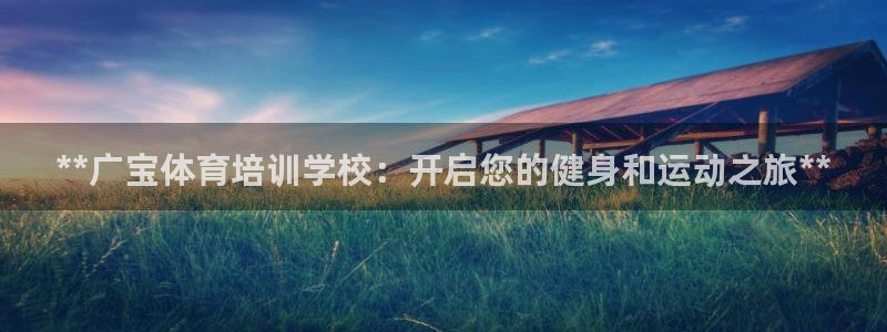 极悦平台代理怎么做的：**广宝体育培训学校：开启您的