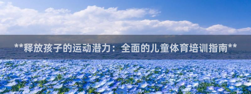 极悦平台官方网站入口下载：**释放孩子的运动潜力：全