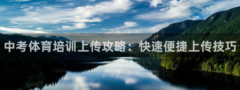 极悦娱乐代理：中考体育培训上传攻略：快速便捷上传技巧