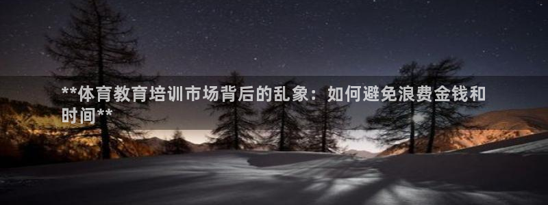 加盟极悦教育要多少钱：**体育教育培训市场背后的乱象