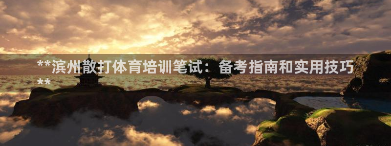 极悦官网旗舰店：**滨州散打体育培训笔试：备考指南和