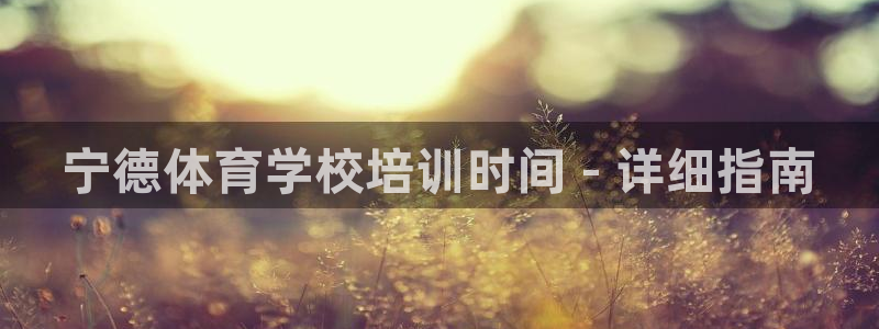 极悦娱乐官网APP下载：宁德体育学校培训时间 - 详