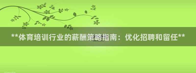 极悦平台注册失败如何解决方法：**体育培训行业的薪酬