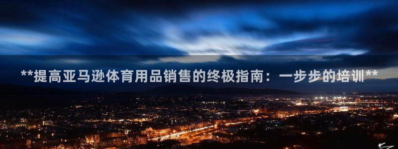 极悦平台安全吗是真的吗：**提高亚马逊体育用品销售的