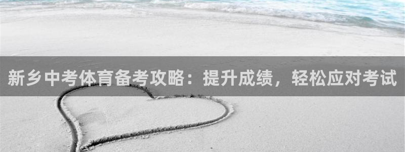 极悦平台下载安装：新乡中考体育备考攻略：提升成绩，轻