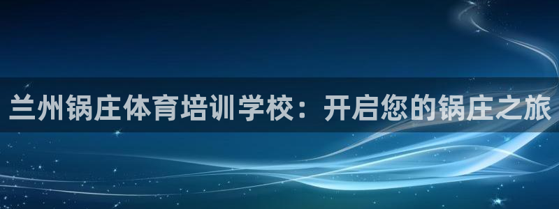 极悦平台方7O777：兰州锅庄体育培训学校：开启您的