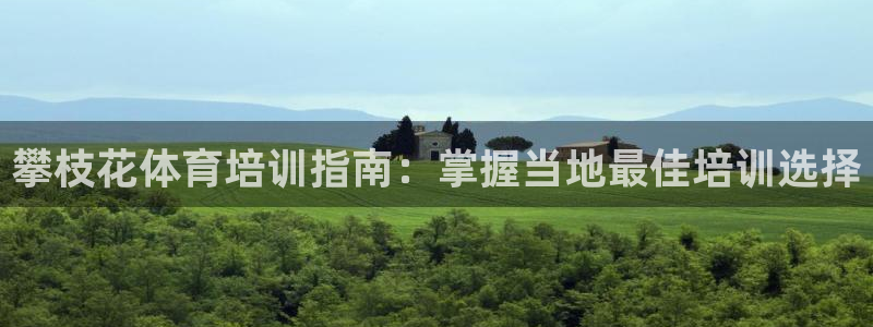 极悦平台用户评价：攀枝花体育培训指南：掌握当地最佳培
