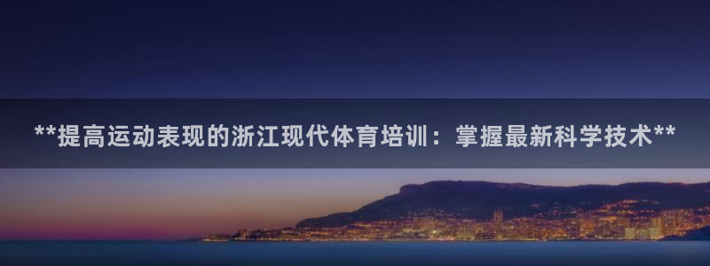 极悦平台登录方式怎么改：**提高运动表现的浙江现代体