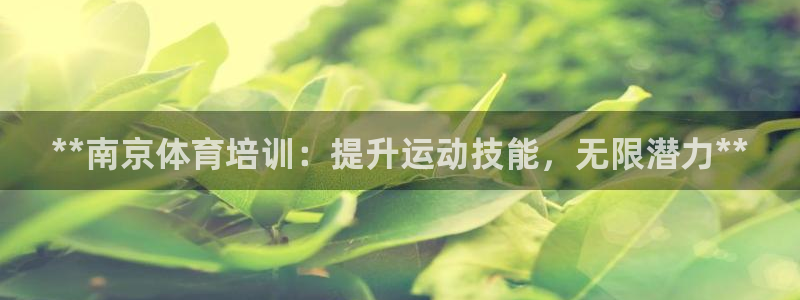 极悦娱乐官网入口网站：**南京体育培训：提升运动技能