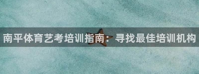 极悦娱乐部7O777：南平体育艺考培训指南：寻找最佳