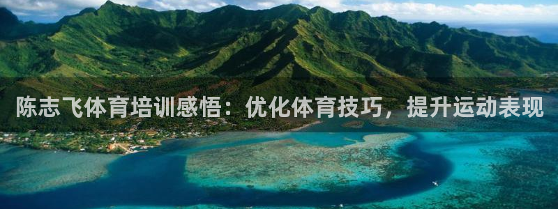 极悦官方网站入口网址：陈志飞体育培训感悟：优化体育技