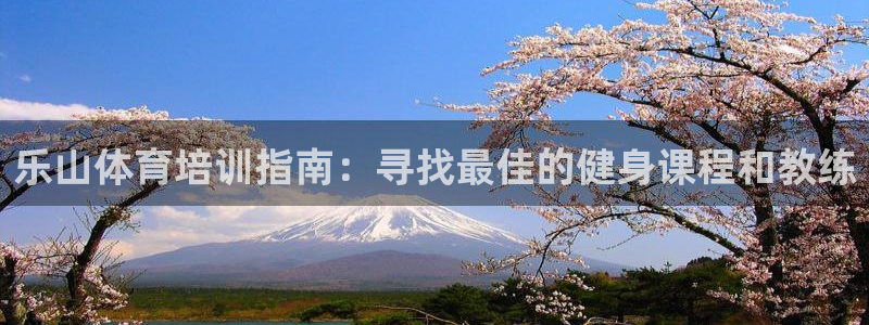 极悦娱乐股东有哪些：乐山体育培训指南：寻找最佳的健身
