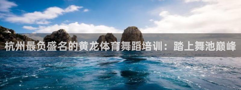 极悦平台官方网站下载安装：杭州最负盛名的黄龙体育舞蹈
