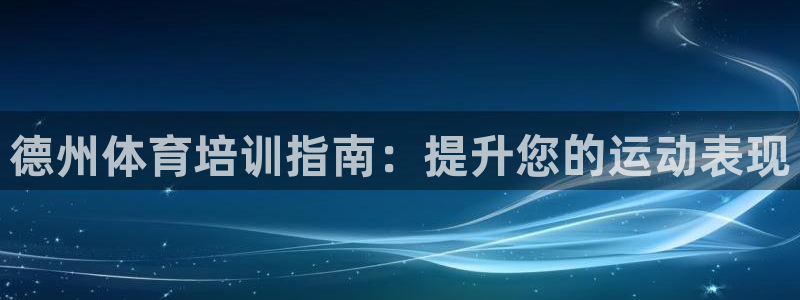 极悦平台官方网站下载安装：德州体育培训指南：提升您的