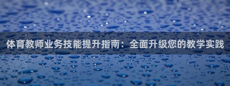 极悦官网旗舰店：体育教师业务技能提升指南：全面升级您