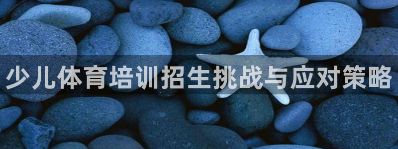 极悦娱乐最新版本更新内容介绍：少儿体育培训招生挑战与