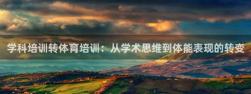 极悦平台代理怎么样：学科培训转体育培训：从学术思维到
