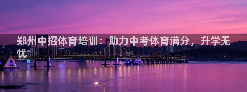 极悦平台官网登录网址是多少：郑州中招体育培训：助力中