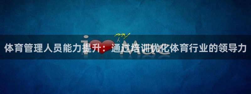 极悦平台注册登录失败：体育管理人员能力提升：通过培训