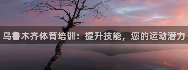 极悦平台注册官方网站下载安装苹果：乌鲁木齐体育培训：
