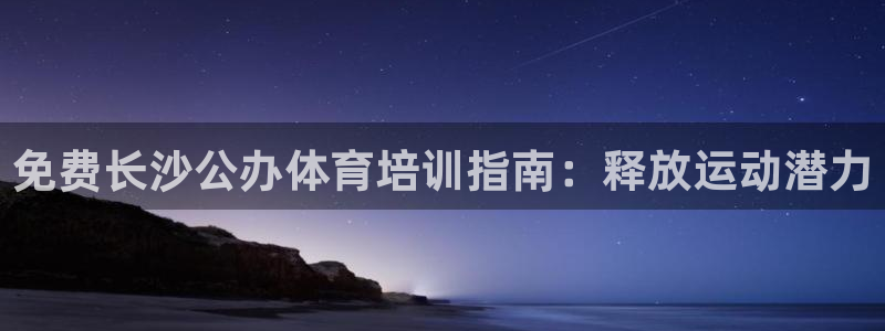 极悦平台安全吗是真的吗：免费长沙公办体育培训指南：释