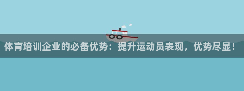 极悦平台非7O777：体育培训企业的必备优势：提升运