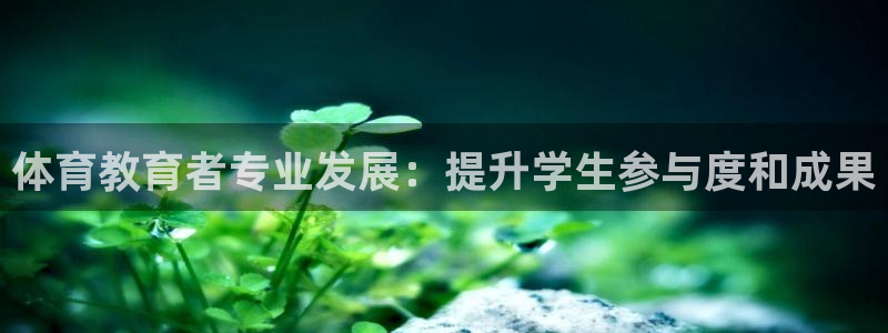 极悦官网的登录方法有哪些：体育教育者专业发展：提升学
