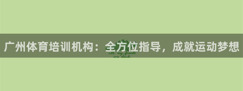 极悦平台使用注意事项是什么：广州体育培训机构：全方位