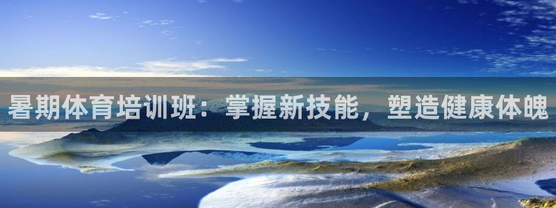 极悦平台是正规平台吗安全吗知乎：暑期体育培训班：掌握