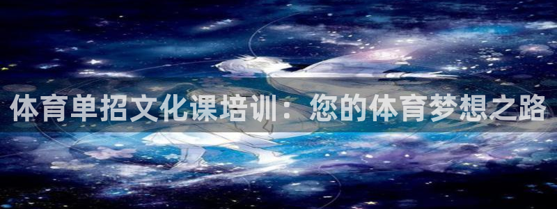 极悦娱乐方7O777：体育单招文化课培训：您的体育梦