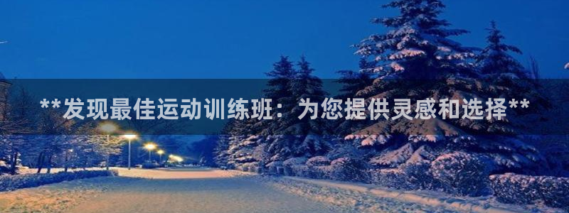 极悦平台告7O777：**发现最佳运动训练班：为您提