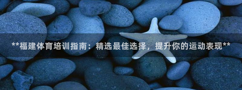极悦平台是正规平台吗是真的吗：**福建体育培训指南：