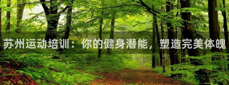 极悦娱乐官网APP下载：苏州运动培训：你的健身潜能，