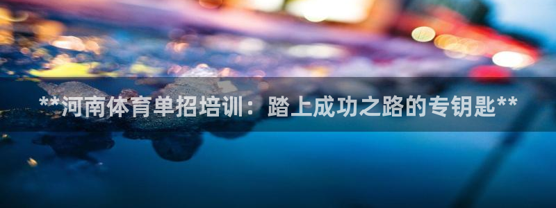 极悦平台注册用户名验证不了：**河南体育单招培训：踏