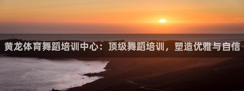 极悦平台注册登录失败：黄龙体育舞蹈培训中心：顶级舞蹈