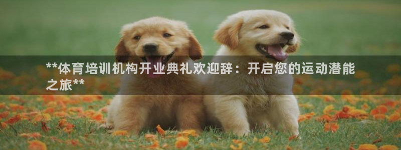 极悦平台注册流程：**体育培训机构开业典礼欢迎辞：开