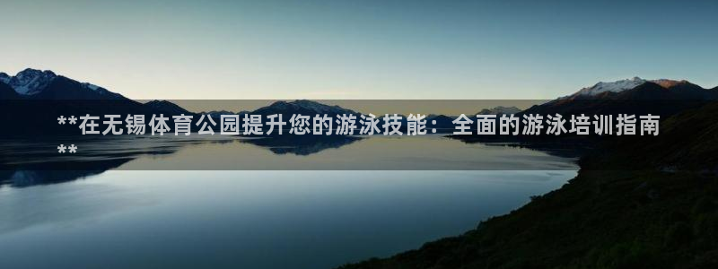 极悦平台官方网站登录：**在无锡体育公园提升您的游泳
