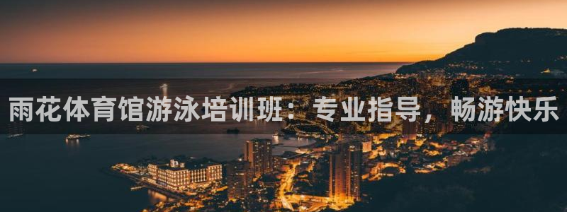 极悦官网：雨花体育馆游泳培训班：专业指导，畅游快乐