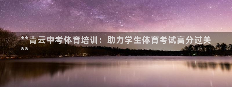 极悦官网首页登录入口网址：**青云中考体育培训：助力
