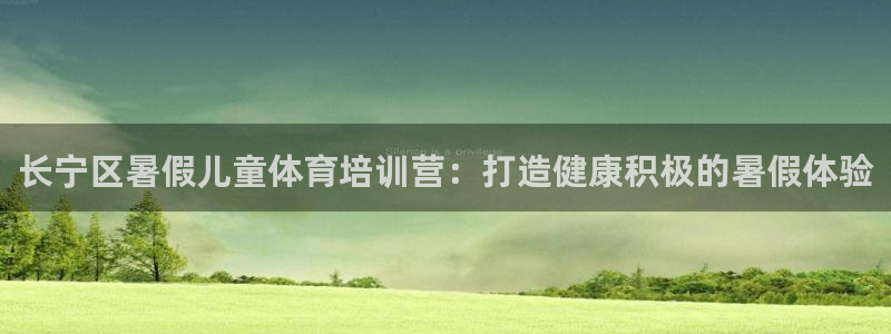 极悦平台决7O777：长宁区暑假儿童体育培训营：打造