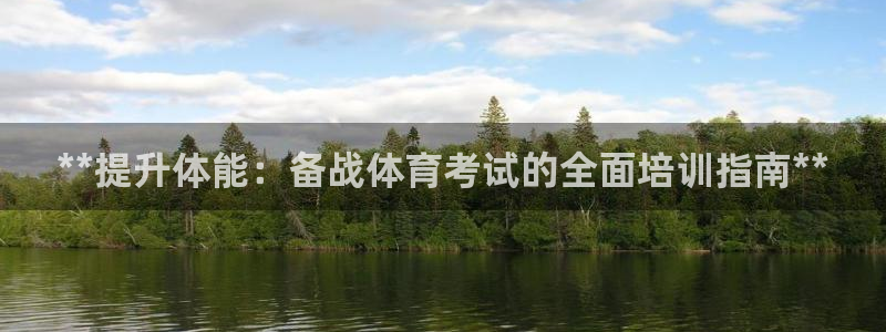 极悦官方网站入口网址是多少：**提升体能：备战体育考