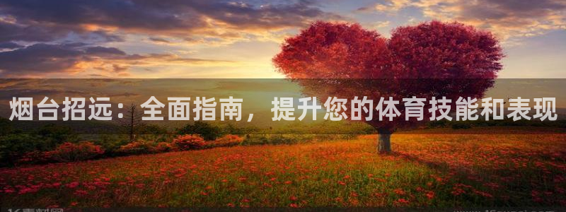 极悦娱乐app官方版本更新内容在哪：烟台招远：全面指