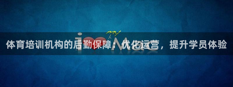 极悦娱乐官网入口网站：体育培训机构的后勤保障：优化运
