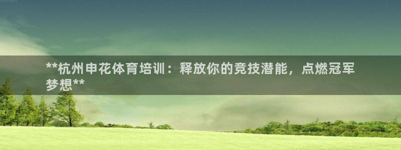 极悦官网的登录方法：**杭州申花体育培训：释放你的竞