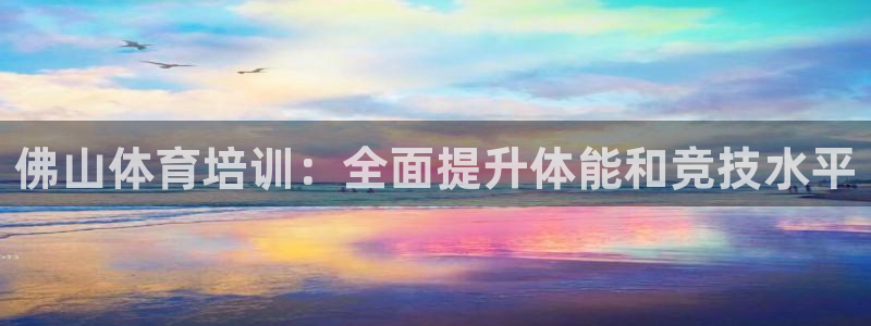 极悦平台注册的弊端及解决方法：佛山体育培训：全面提升