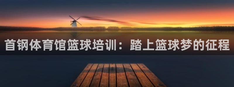 极悦平台官网登录网址是什么：首钢体育馆篮球培训：踏上