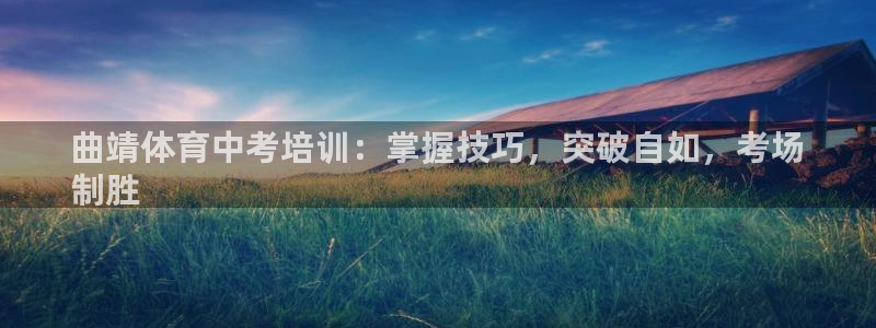 极悦娱乐官网下载安装：曲靖体育中考培训：掌握技巧，突